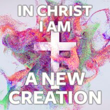 In Christ I Am: A New Creation – AkigawaBC